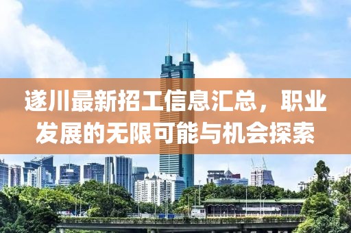 遂川最新招工信息汇总，职业发展的无限可能与机会探索