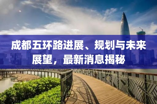 成都五环路进展、规划与未来展望，最新消息揭秘