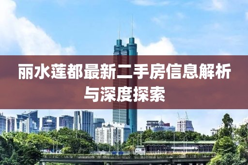 丽水莲都最新二手房信息解析与深度探索
