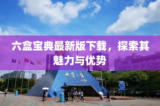 六盒宝典最新版下载，探索其魅力与优势