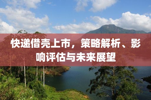 快递借壳上市，策略解析、影响评估与未来展望