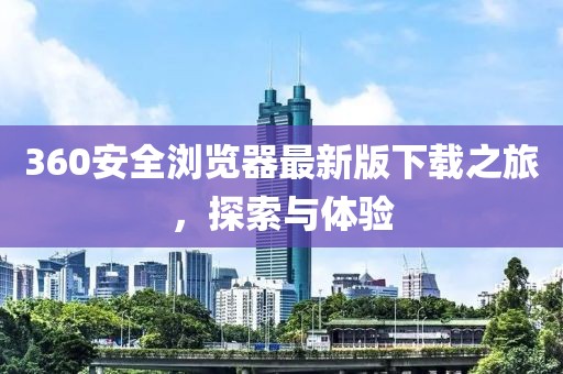 360安全浏览器最新版下载之旅，探索与体验