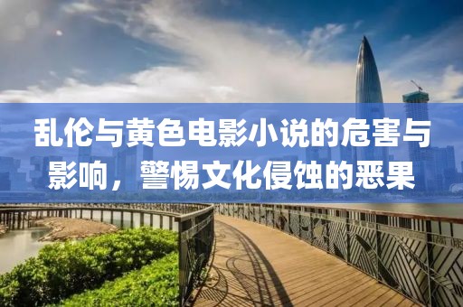 乱伦与黄色电影小说的危害与影响，警惕文化侵蚀的恶果