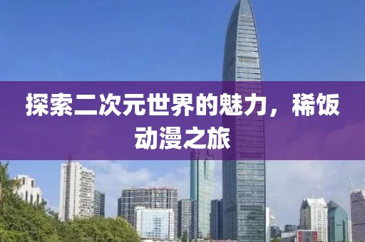 探索二次元世界的魅力，稀饭动漫之旅