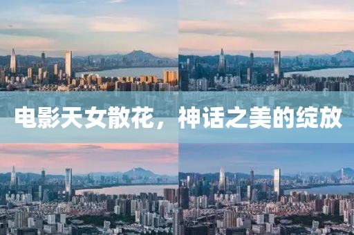 电影天女散花，神话之美的绽放