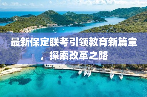 最新保定联考引领教育新篇章，探索改革之路