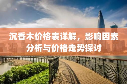沉香木价格表详解，影响因素分析与价格走势探讨