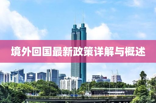 境外回国最新政策详解与概述