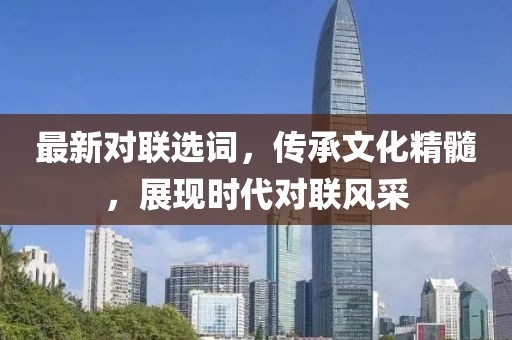 最新对联选词，传承文化精髓，展现时代对联风采