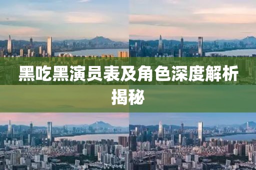 黑吃黑演员表及角色深度解析揭秘