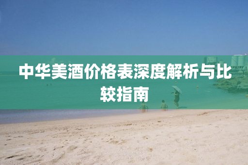 中华美酒价格表深度解析与比较指南