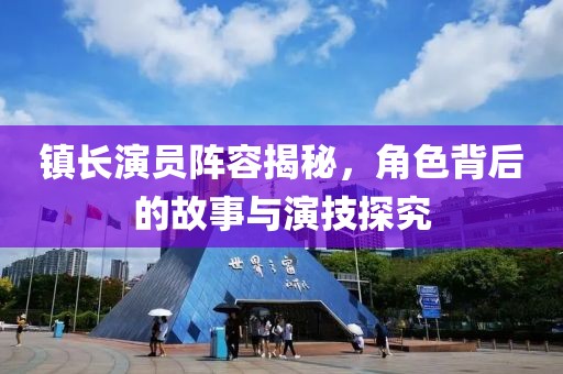 镇长演员阵容揭秘，角色背后的故事与演技探究