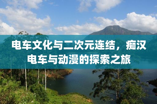 电车文化与二次元连结，痴汉电车与动漫的探索之旅