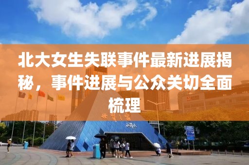 北大女生失联事件最新进展揭秘，事件进展与公众关切全面梳理