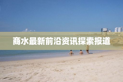 商水最新前沿资讯探索报道