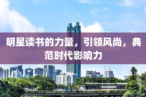 明星读书的力量，引领风尚，典范时代影响力