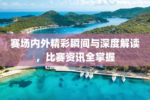 赛场内外精彩瞬间与深度解读，比赛资讯全掌握