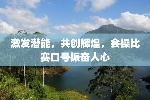 激发潜能，共创辉煌，会操比赛口号振奋人心