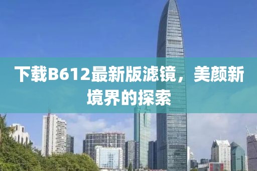 下载B612最新版滤镜，美颜新境界的探索
