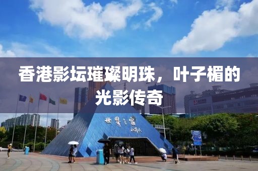 香港影坛璀璨明珠，叶子楣的光影传奇