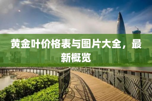 黄金叶价格表与图片大全，最新概览