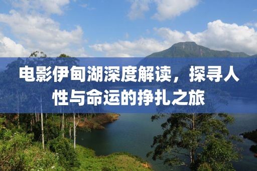 电影伊甸湖深度解读，探寻人性与命运的挣扎之旅
