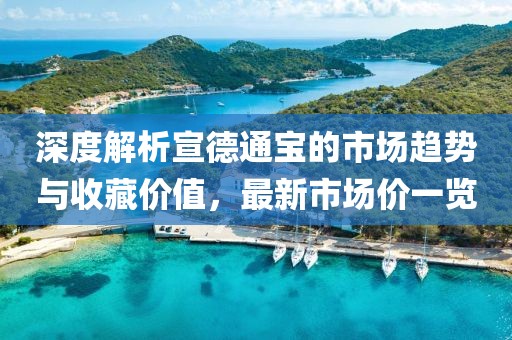 深度解析宣德通宝的市场趋势与收藏价值，最新市场价一览