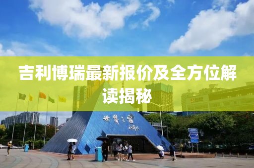 吉利博瑞最新报价及全方位解读揭秘
