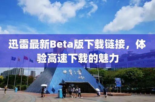 迅雷最新Beta版下载链接，体验高速下载的魅力