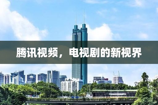 腾讯视频，电视剧的新视界
