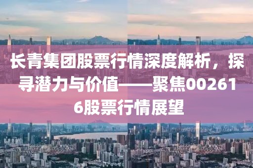 长青集团股票行情深度解析，探寻潜力与价值——聚焦00261 6股票行情展望