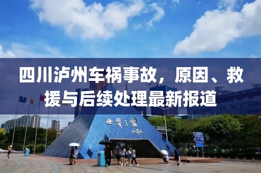 四川泸州车祸事故，原因、救援与后续处理最新报道
