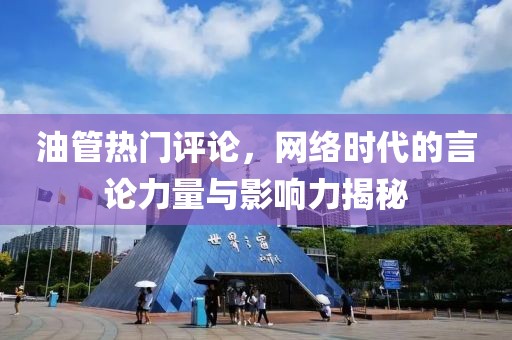 油管热门评论，网络时代的言论力量与影响力揭秘
