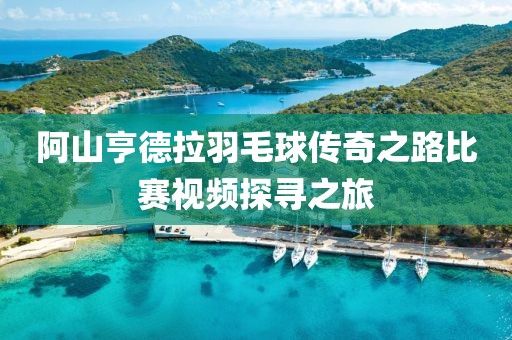 阿山亨德拉羽毛球传奇之路比赛视频探寻之旅
