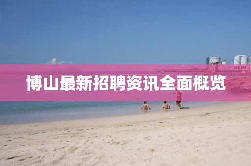 博山最新招聘资讯全面概览