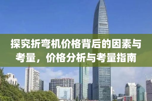 探究折弯机价格背后的因素与考量，价格分析与考量指南