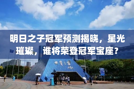 明日之子冠军预测揭晓，星光璀璨，谁将荣登冠军宝座？