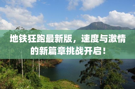 地铁狂跑最新版，速度与激情的新篇章挑战开启！