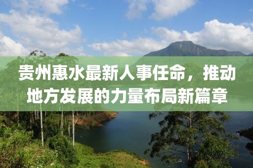 贵州惠水最新人事任命，推动地方发展的力量布局新篇章