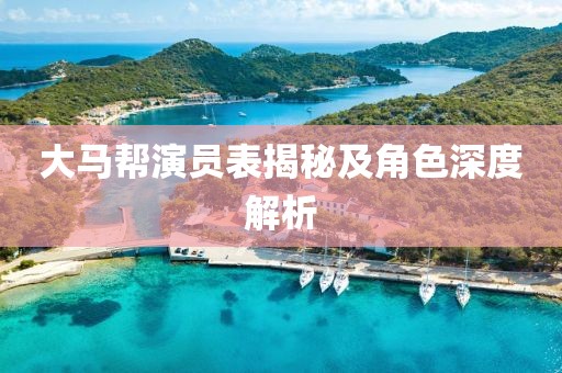 大马帮演员表揭秘及角色深度解析