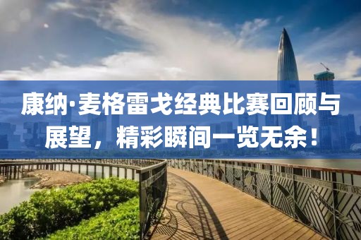 康纳·麦格雷戈经典比赛回顾与展望，精彩瞬间一览无余！