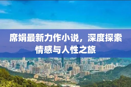 席娟最新力作小说，深度探索情感与人性之旅