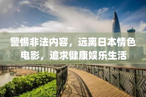 警惕非法内容，远离日本情色电影，追求健康娱乐生活