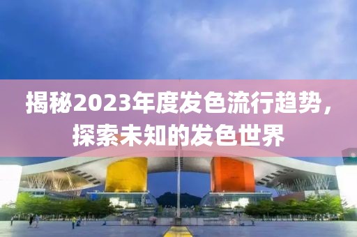揭秘2023年度发色流行趋势，探索未知的发色世界