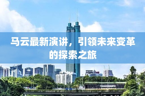 马云最新演讲，引领未来变革的探索之旅