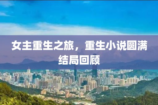 女主重生之旅，重生小说圆满结局回顾