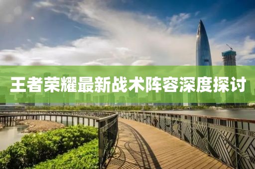王者荣耀最新战术阵容深度探讨
