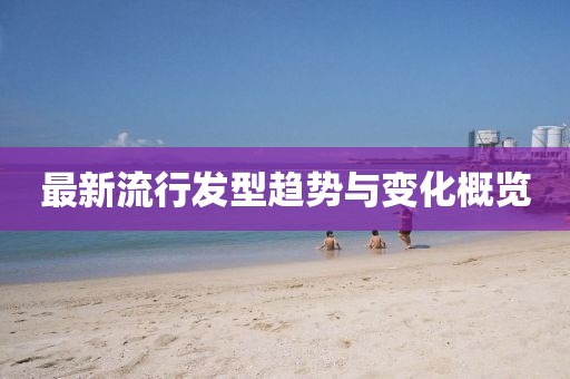最新流行发型趋势与变化概览