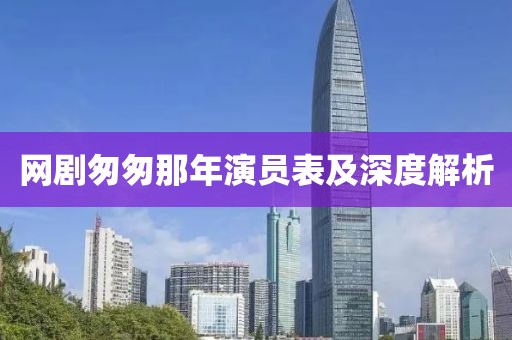 网剧匆匆那年演员表及深度解析