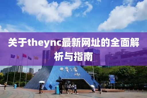 关于theync最新网址的全面解析与指南